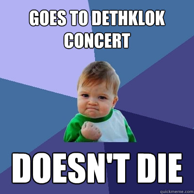 Goes to Dethklok concert Doesn't die  Success Kid