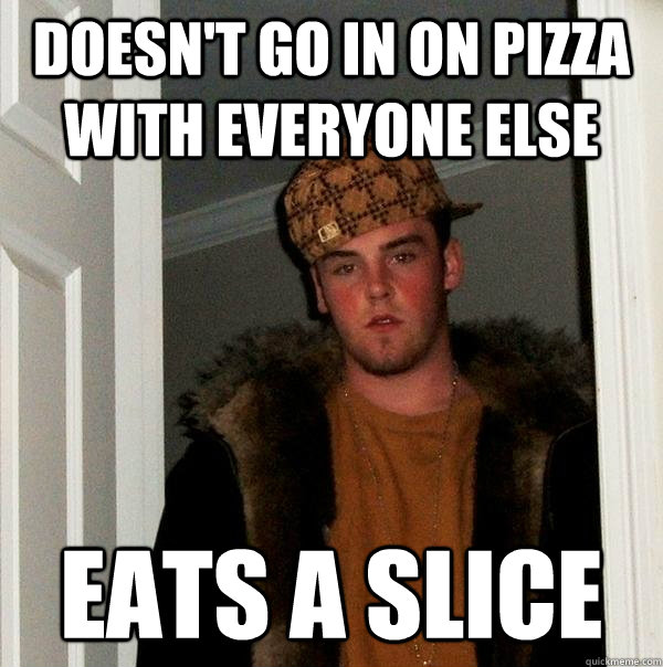 Doesn't go in on pizza with everyone else Eats a slice - Doesn't go in on pizza with everyone else Eats a slice  Scumbag Steve