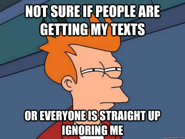 Not sure if people are getting my texts Or everyone is straight up ignoring me  Futurama Fry