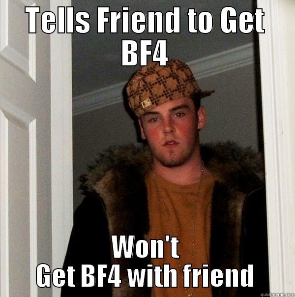 TELLS FRIEND TO GET BF4 WON'T GET BF4 WITH FRIEND Scumbag Steve