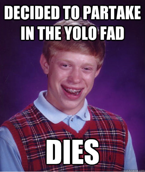 Decided to partake in the YOLO fad dies - Decided to partake in the YOLO fad dies  Bad Luck Brian