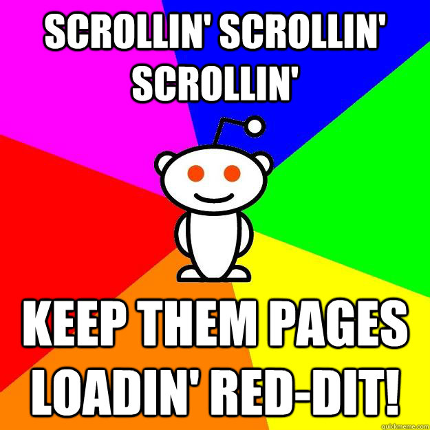 Scrollin' Scrollin' Scrollin' keep them pages loadin' red-dit!  Reddit Alien