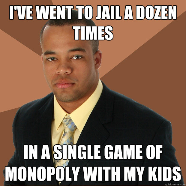 I've went to jail a dozen times in a single game of monopoly with my kids - I've went to jail a dozen times in a single game of monopoly with my kids  Successful Black Man