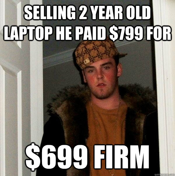 Selling 2 year old laptop he PAID $799 for $699 FIRM  Scumbag Steve