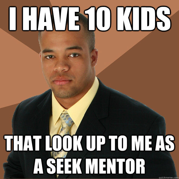 I have 10 kids that look up to me as a SEEK mentor  Successful Black Man