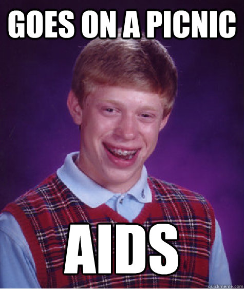 Goes on a picnic AIDS  Bad Luck Brian