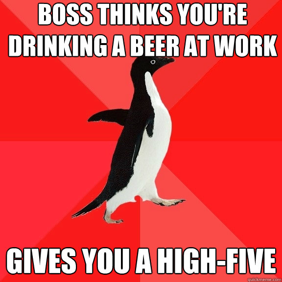 Boss thinks you're drinking a beer at work gives you a high-five  Socially Awesome Penguin