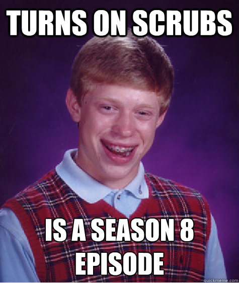 Turns on scrubs Is a season 8
episode  Bad Luck Brian