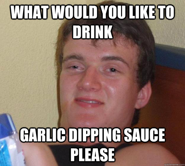 what would you like to drink garlic dipping sauce please  10 Guy