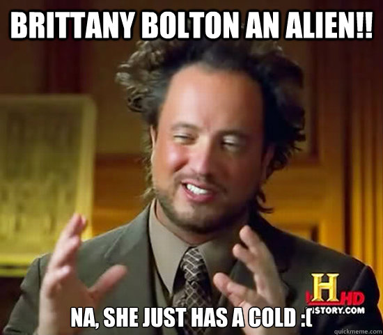 brittany bolton an alien!! na, she just has a cold :( - brittany bolton an alien!! na, she just has a cold :(  Ancient Aliens