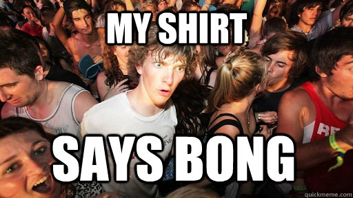 my shirt says bong  Sudden Clarity Clarence