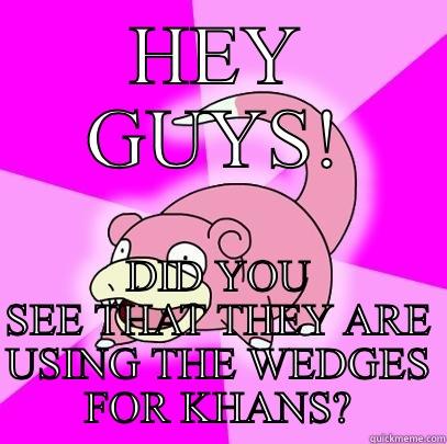 HEY GUYS! DID YOU SEE THAT THEY ARE USING THE WEDGES FOR KHANS? Slowpoke