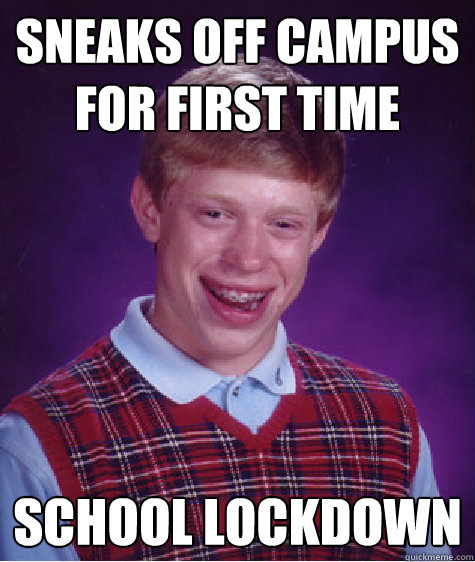 sneaks off campus for first time school lockdown - sneaks off campus for first time school lockdown  Bad Luck Brian