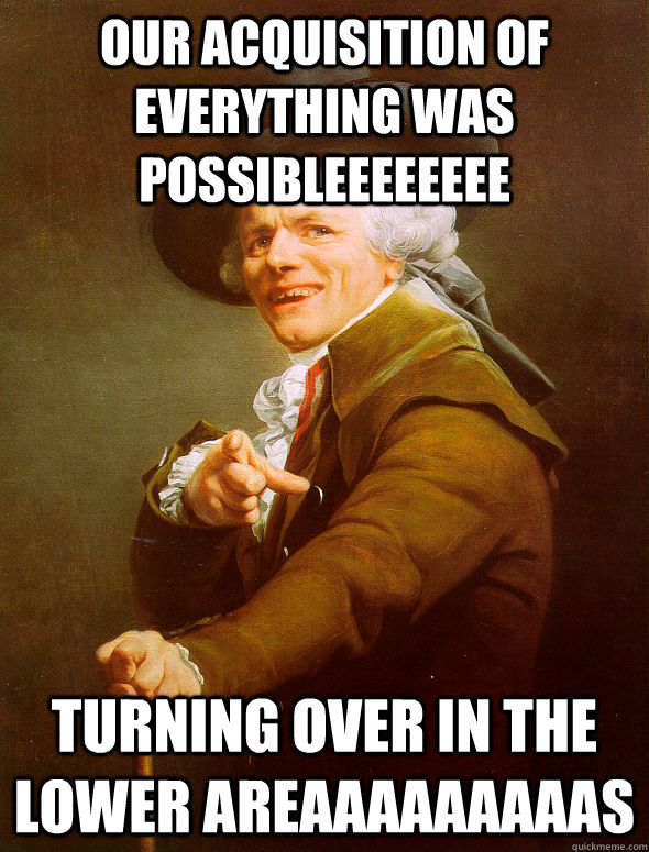 our acquisition of everything was possibleeeeeeee turning over in the lower areaaaaaaaaas  Joseph Ducreux