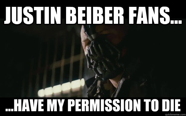 justin beiber fans... ...have my permission to die - justin beiber fans... ...have my permission to die  Badass Bane