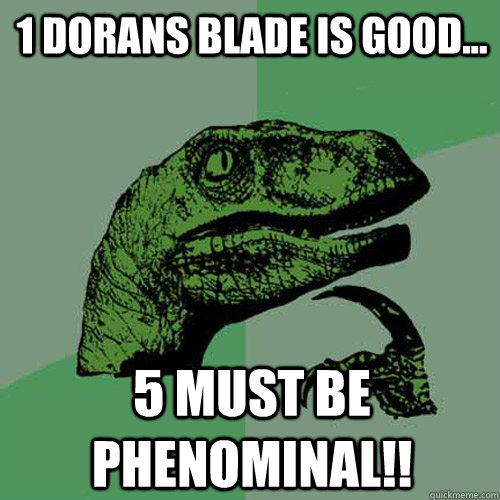 1 Dorans blade is good... 5 MUST BE phenominal!!  Philosoraptor