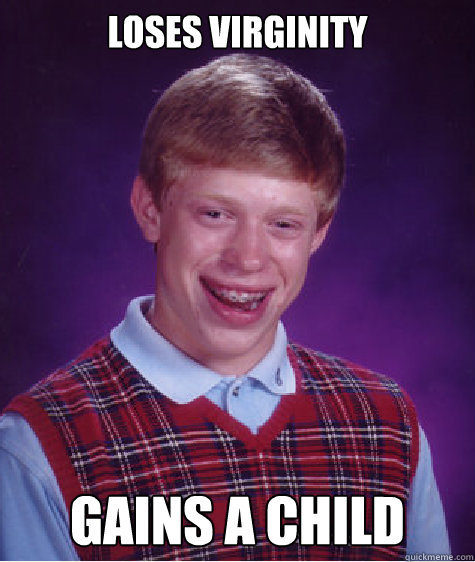 loses virginity gains a child - loses virginity gains a child  Bad Luck Brian