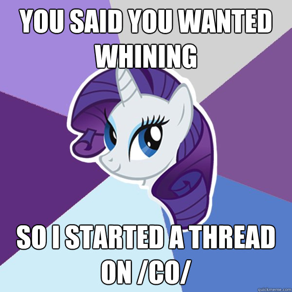You said you wanted whining so I started a thread on /co/ - You said you wanted whining so I started a thread on /co/  Rarity
