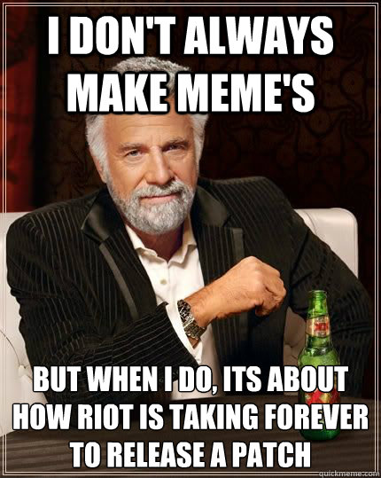 I don't always make meme's but when i do, its about how riot is taking forever to release a patch  The Most Interesting Man In The World