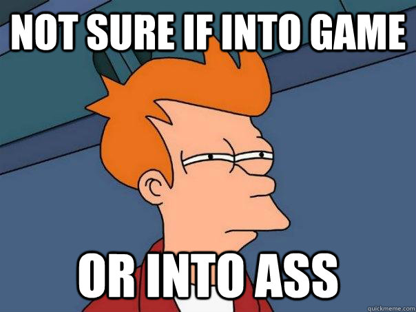 Not sure if into game Or into ass  Futurama Fry