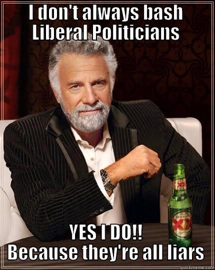 I DON'T ALWAYS BASH LIBERAL POLITICIANS YES I DO!! BECAUSE THEY'RE ALL LIARS The Most Interesting Man In The World