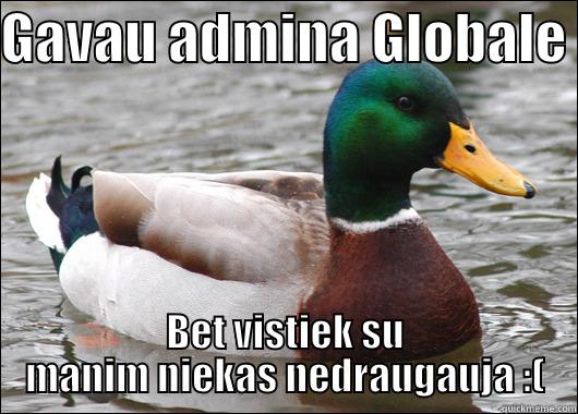 GAVAU ADMINA GLOBALE  BET VISTIEK SU MANIM NIEKAS NEDRAUGAUJA :( Actual Advice Mallard