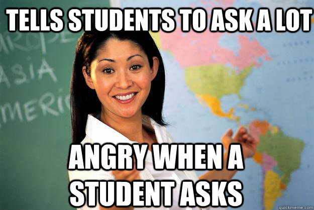 tells students to ask a lot angry when a student asks  Unhelpful High School Teacher