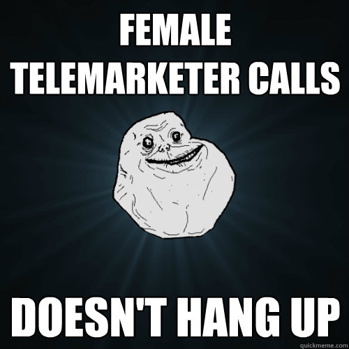 female telemarketer calls doesn't hang up - female telemarketer calls doesn't hang up  Forever Alone