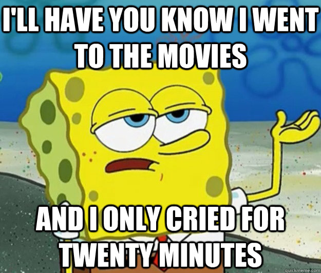 I'll have you know i went to the movies and i only cried for twenty minutes  Tough Spongebob