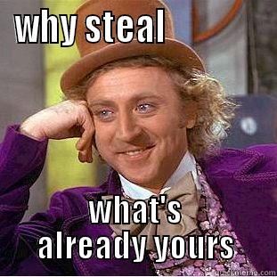 WHY STEAL               WHAT'S ALREADY YOURS Condescending Wonka