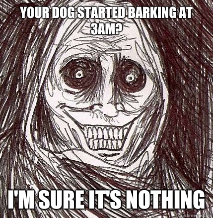 Your dog started barking at 3am?
 I'm sure it's nothing - Your dog started barking at 3am?
 I'm sure it's nothing  Horrifying Houseguest