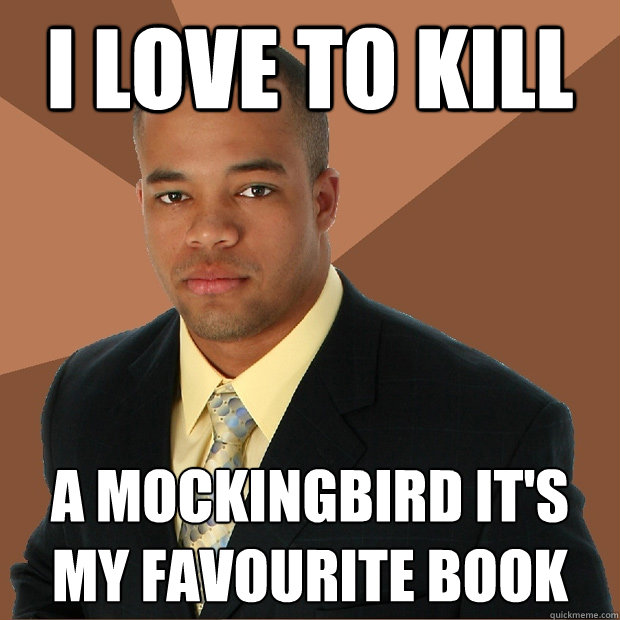 I love to kill A mockingbird it's my favourite book - I love to kill A mockingbird it's my favourite book  Successful Black Man