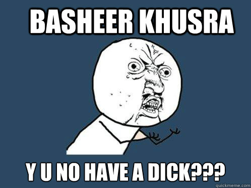 basheer khusra y u no have a dick??? - basheer khusra y u no have a dick???  Y U No