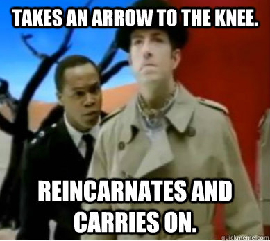 Takes an arrow to the knee. Reincarnates and carries on. - Takes an arrow to the knee. Reincarnates and carries on.  Inspector Spacetime