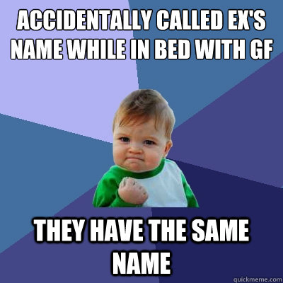 Accidentally called ex's name while in bed with GF They have the same name  Success Kid