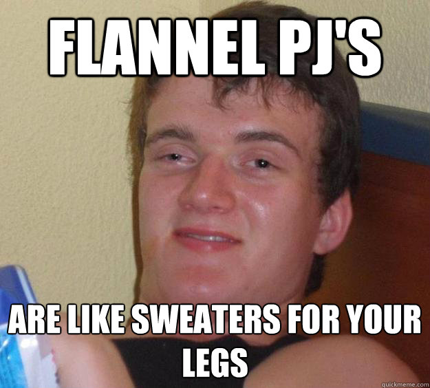 Flannel Pj's Are like sweaters for your legs  10 Guy