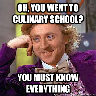 Oh, you went to culinary school? You must know everything  Condescending Wonka