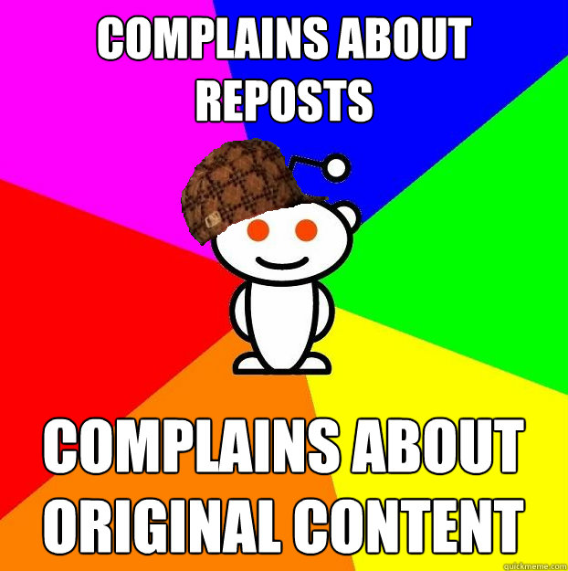 Complains about reposts complains about original content  Scumbag Redditor