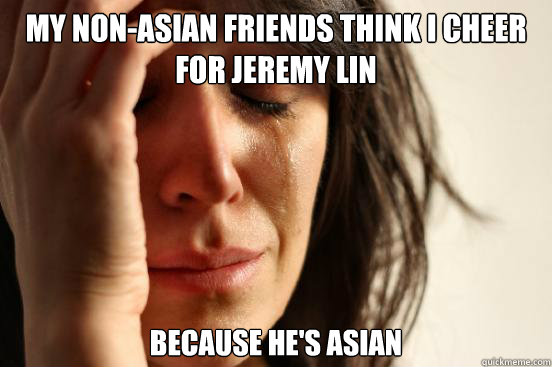 My non-asian friends think i cheer for jeremy lin because he's asian  First World Problems