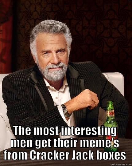 Cracker Jack Memes -  THE MOST INTERESTING MEN GET THEIR MEME'S FROM CRACKER JACK BOXES The Most Interesting Man In The World