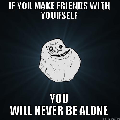 IF YOU MAKE FRIENDS WITH YOURSELF YOU WILL NEVER BE ALONE Forever Alone