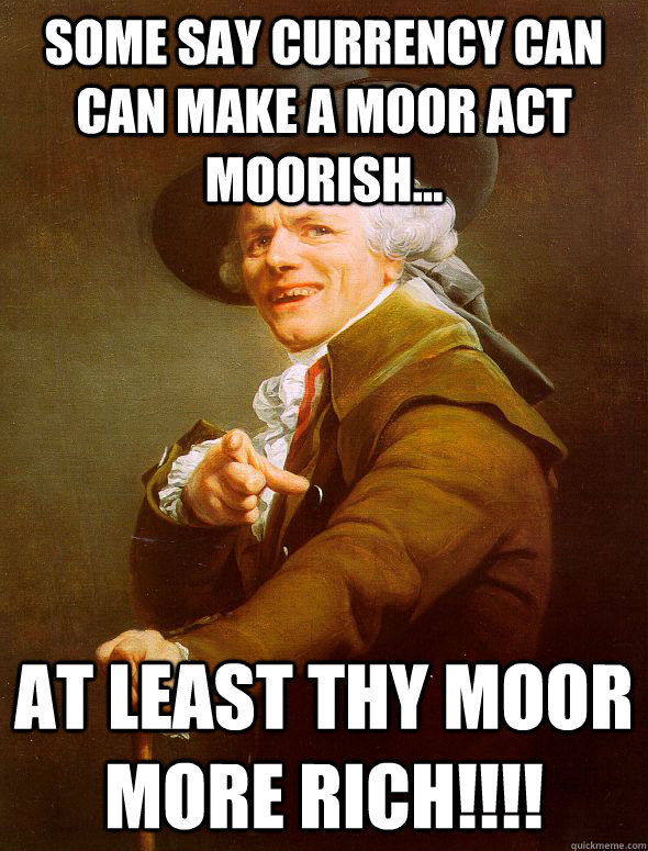 Some say currency can can make a Moor act Moorish...  At least thy Moor more rich!!!! - Some say currency can can make a Moor act Moorish...  At least thy Moor more rich!!!!  Joseph Ducreux