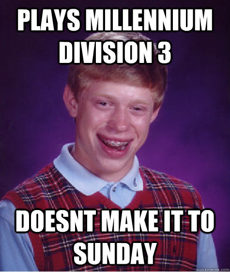 plays millennium division 3 doesnt make it to sunday  Bad Luck Brian