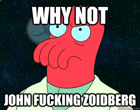 Why Not John fucking zoidberg  