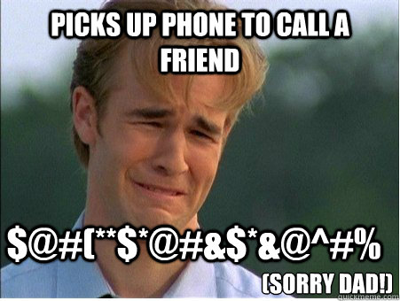 Picks up phone to call a friend $@#(**$*@#&$*&@^#% 
(Sorry dad!)  1990s Problems