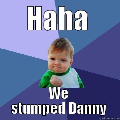 HAHA WE STUMPED DANNY Success Kid