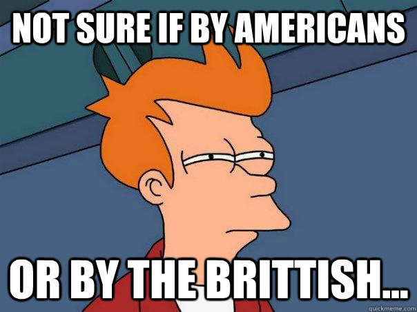 Not sure if by Americans or by the brittish...  Futurama Fry