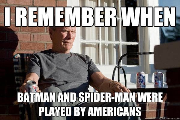 I remember when Batman and Spider-Man were played by Americans  Feels Old Man