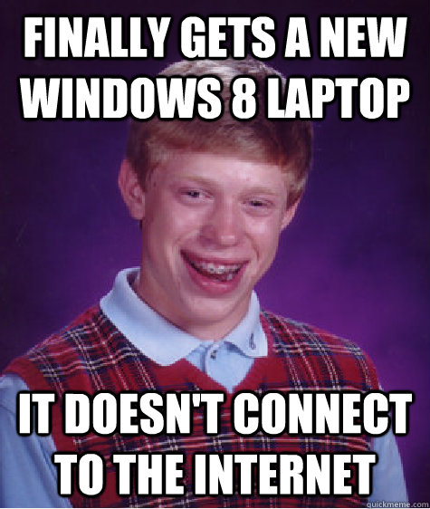 Finally Gets a new windows 8 laptop it doesn't connect to the internet  Bad Luck Brian