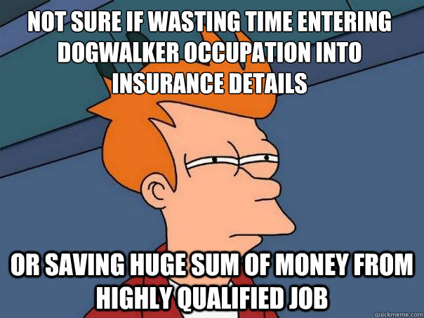 Not sure if wasting time entering Dogwalker occupation into insurance details or saving huge sum of money from highly qualified job - Not sure if wasting time entering Dogwalker occupation into insurance details or saving huge sum of money from highly qualified job  Futurama Fry